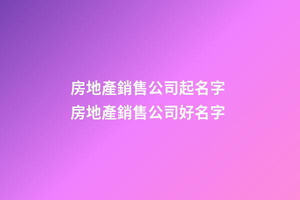 房地產銷售公司起名字 房地產銷售公司好名字-第1張-公司起名-玄機派